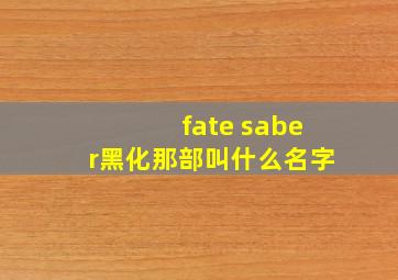 fate saber黑化那部叫什么名字